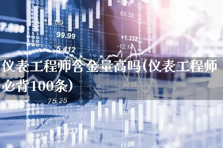 仪表工程师含金量高吗(仪表工程师必背100条)_https://www.nalian8.com_上交所_第1张