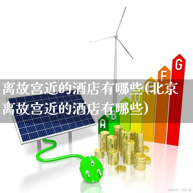 离故宫近的酒店有哪些(北京离故宫近的酒店有哪些)_https://www.nalian8.com_上交所_第1张