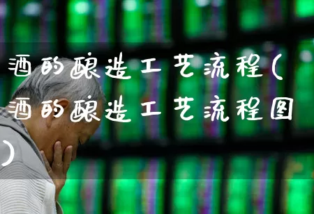 酒的酿造工艺流程(酒的酿造工艺流程图)_https://www.nalian8.com_上交所_第1张