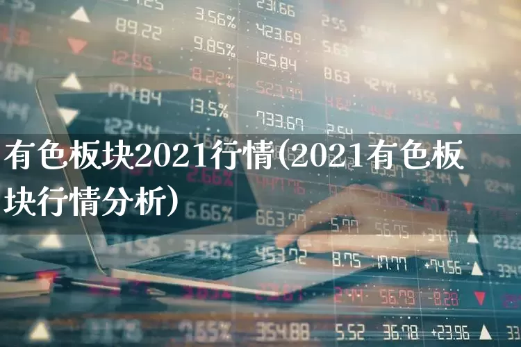 有色板块2021行情(2021有色板块行情分析)_https://www.nalian8.com_创业板_第1张