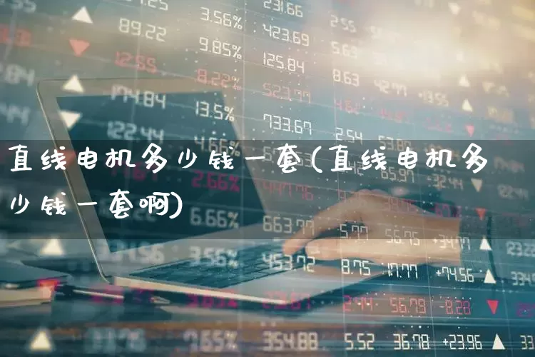 直线电机多少钱一套(直线电机多少钱一套啊)_https://www.nalian8.com_北交所_第1张
