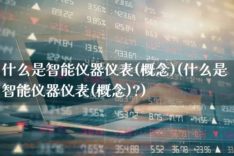 什么是智能仪器仪表(概念)(什么是智能仪器仪表(概念)?)_https://www.nalian8.com_上交所_第1张
