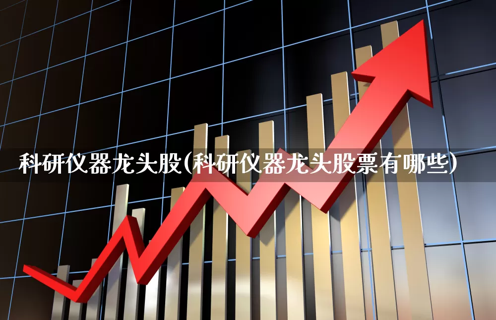 科研仪器龙头股(科研仪器龙头股票有哪些)_https://www.nalian8.com_北交所_第1张