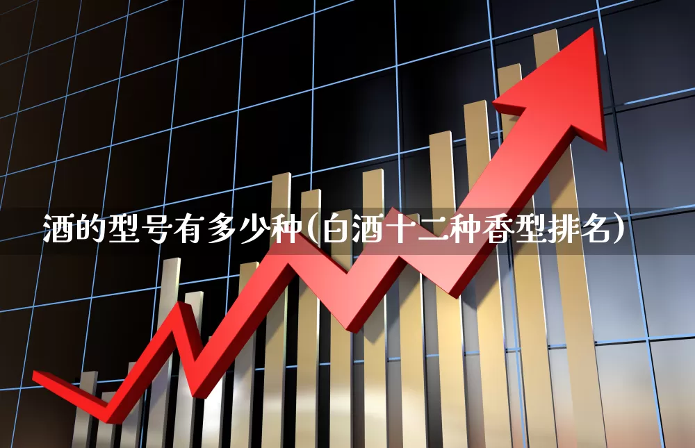 酒的型号有多少种(白酒十二种香型排名)_https://www.nalian8.com_深交所_第1张