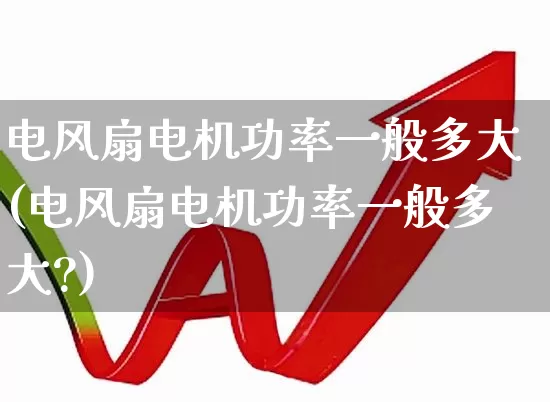 电风扇电机功率一般多大(电风扇电机功率一般多大?)_https://www.nalian8.com_上交所_第1张