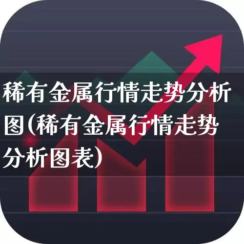 稀有金属行情走势分析图(稀有金属行情走势分析图表)_https://www.nalian8.com_北交所_第1张
