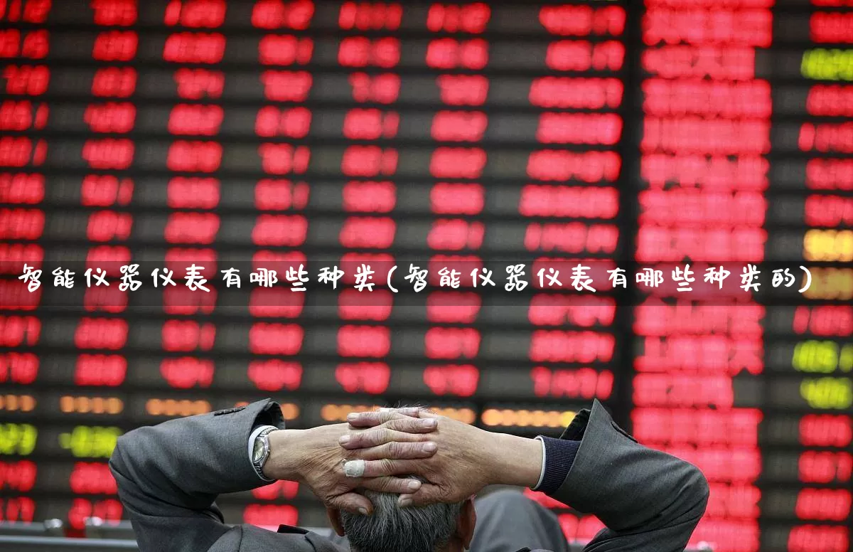 智能仪器仪表有哪些种类(智能仪器仪表有哪些种类的)_https://www.nalian8.com_科创板_第1张