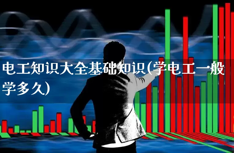 电工知识大全基础知识(学电工一般学多久)_https://www.nalian8.com_北交所_第1张