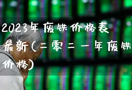 2023年废铁价格表最新(二零二一年废铁价格)_https://www.nalian8.com_科创板_第1张