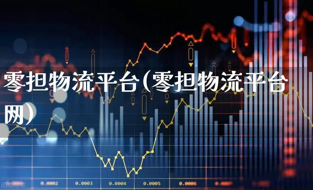零担物流平台(零担物流平台网)_https://www.nalian8.com_创业板_第1张