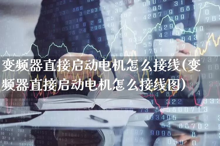 变频器直接启动电机怎么接线(变频器直接启动电机怎么接线图)_https://www.nalian8.com_上交所_第1张