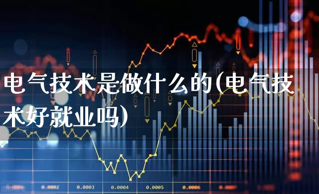 电气技术是做什么的(电气技术好就业吗)_https://www.nalian8.com_创业板_第1张