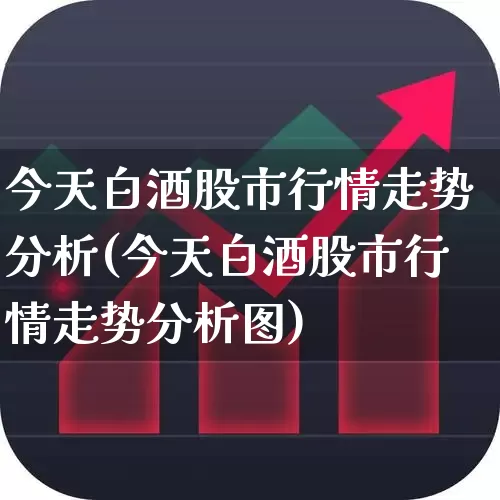 今天白酒股市行情走势分析(今天白酒股市行情走势分析图)_https://www.nalian8.com_科创板_第1张