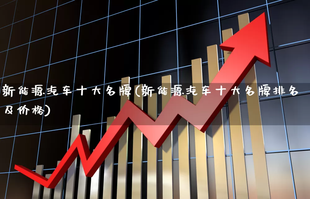 新能源汽车十大名牌(新能源汽车十大名牌排名及价格)_https://www.nalian8.com_科创板_第1张