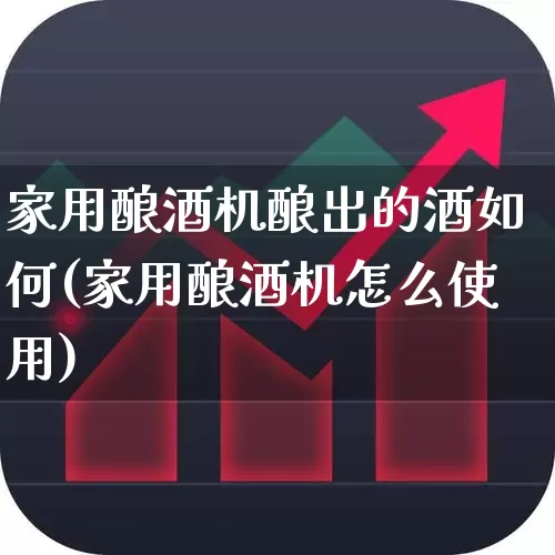 家用酿酒机酿出的酒如何(家用酿酒机怎么使用)_https://www.nalian8.com_上交所_第1张