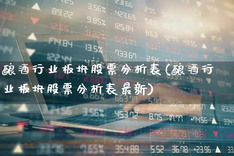 酿酒行业板块股票分析表(酿酒行业板块股票分析表最新)_https://www.nalian8.com_创业板_第1张
