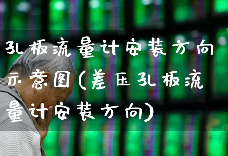 孔板流量计安装方向示意图(差压孔板流量计安装方向)_https://www.nalian8.com_创业板_第1张