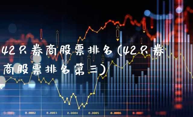 42只券商股票排名(42只券商股票排名第三)_https://www.nalian8.com_北交所_第1张