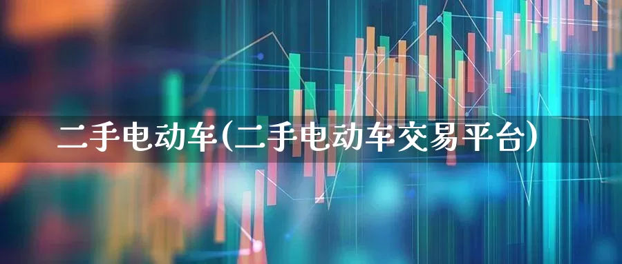 二手电动车(二手电动车交易平台)_https://www.nalian8.com_深交所_第1张