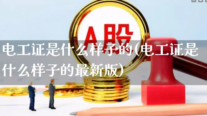 电工证是什么样子的(电工证是什么样子的最新版)_https://www.nalian8.com_上交所_第1张