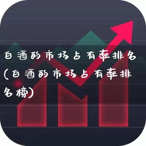 白酒的市场占有率排名(白酒的市场占有率排名榜)_https://www.nalian8.com_北交所_第1张