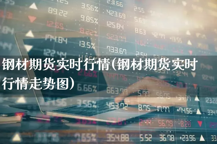 钢材期货实时行情(钢材期货实时行情走势图)_https://www.nalian8.com_深交所_第1张
