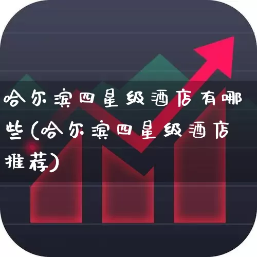 哈尔滨四星级酒店有哪些(哈尔滨四星级酒店推荐)_https://www.nalian8.com_科创板_第1张