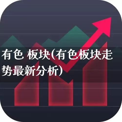 有色 板块(有色板块走势最新分析)_https://www.nalian8.com_上交所_第1张