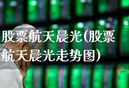 股票航天晨光(股票航天晨光走势图)_https://www.nalian8.com_北交所_第1张