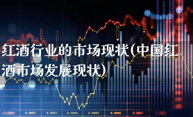 红酒行业的市场现状(中国红酒市场发展现状)_https://www.nalian8.com_科创板_第1张