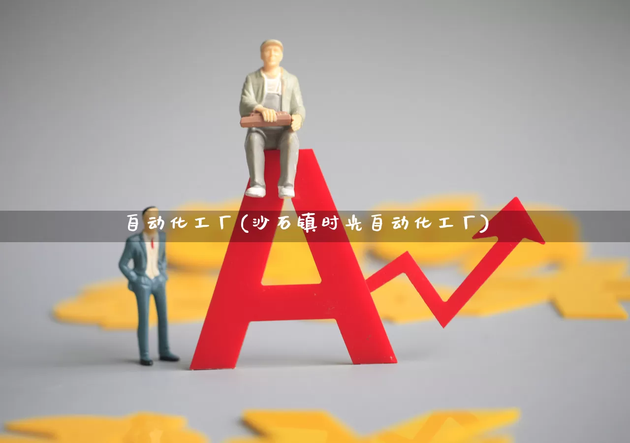 自动化工厂(沙石镇时光自动化工厂)_https://www.nalian8.com_创业板_第1张