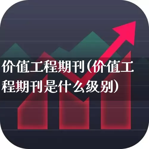 价值工程期刊(价值工程期刊是什么级别)_https://www.nalian8.com_创业板_第1张