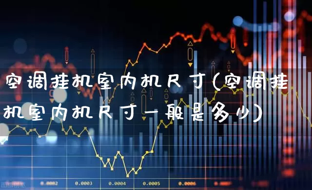 空调挂机室内机尺寸(空调挂机室内机尺寸一般是多少)_https://www.nalian8.com_创业板_第1张