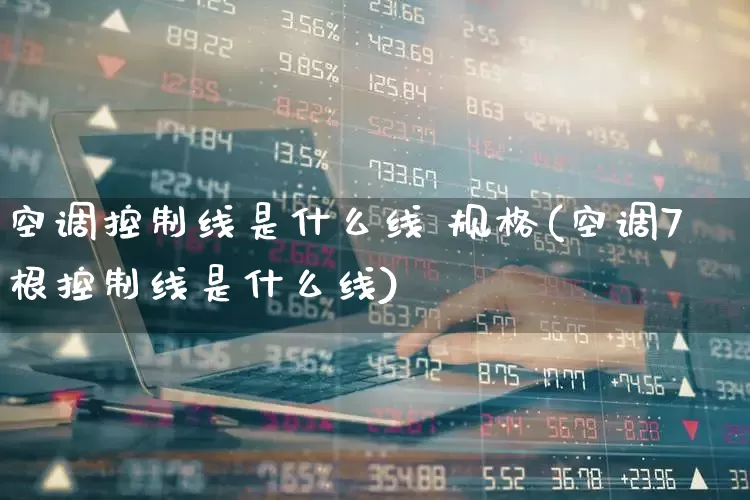 空调控制线是什么线 规格(空调7根控制线是什么线)_https://www.nalian8.com_深交所_第1张
