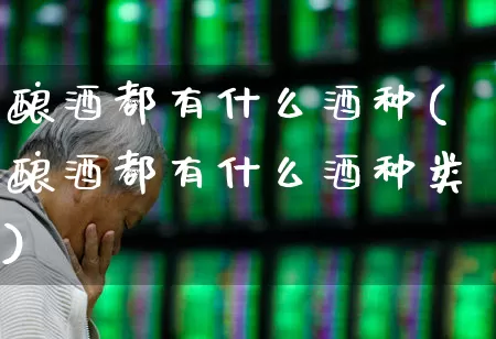 酿酒都有什么酒种(酿酒都有什么酒种类)_https://www.nalian8.com_深交所_第1张