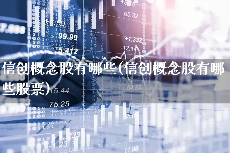信创概念股有哪些(信创概念股有哪些股票)_https://www.nalian8.com_上交所_第1张