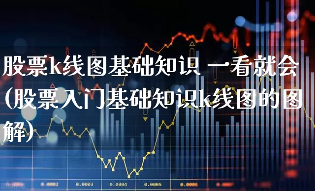 股票k线图基础知识 一看就会(股票入门基础知识k线图的图解)_https://www.nalian8.com_科创板_第1张