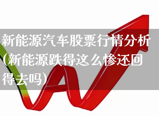 新能源汽车股票行情分析(新能源跌得这么惨还回得去吗)_https://www.nalian8.com_科创板_第1张
