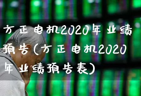 方正电机2020年业绩预告(方正电机2020年业绩预告表)_https://www.nalian8.com_创业板_第1张