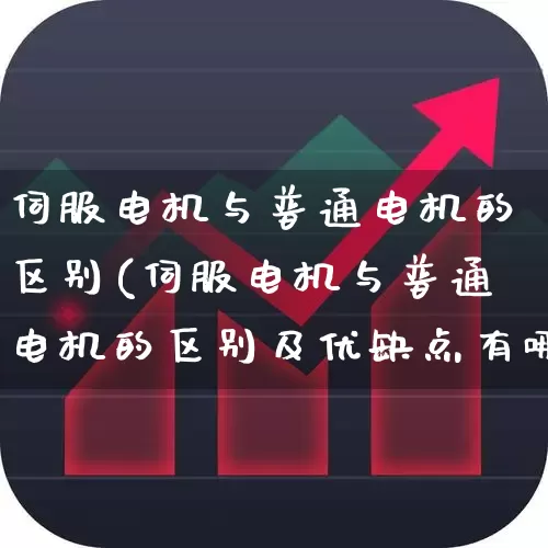 伺服电机与普通电机的区别(伺服电机与普通电机的区别及优缺点有哪些)_https://www.nalian8.com_创业板_第1张