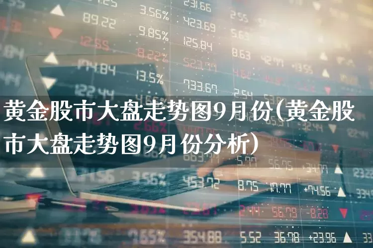 黄金股市大盘走势图9月份(黄金股市大盘走势图9月份分析)_https://www.nalian8.com_科创板_第1张