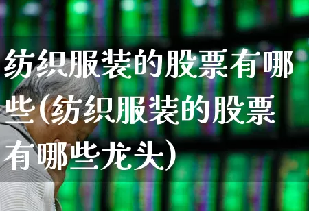 纺织服装的股票有哪些(纺织服装的股票有哪些龙头)_https://www.nalian8.com_创业板_第1张
