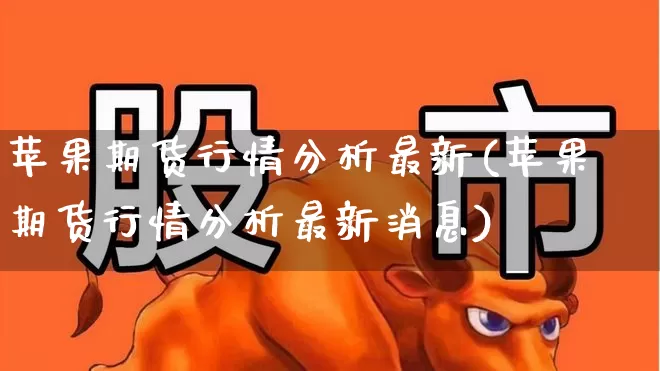 苹果期货行情分析最新(苹果期货行情分析最新消息)_https://www.nalian8.com_创业板_第1张