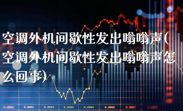 空调外机间歇性发出嗡嗡声(空调外机间歇性发出嗡嗡声怎么回事)_https://www.nalian8.com_科创板_第1张