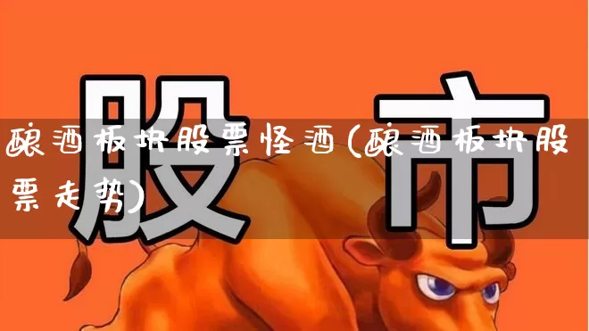 酿酒板块股票怪酒(酿酒板块股票走势)_https://www.nalian8.com_科创板_第1张