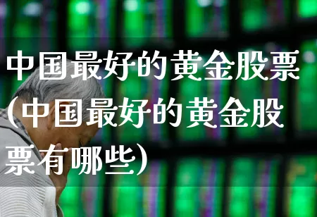 中国最好的黄金股票(中国最好的黄金股票有哪些)_https://www.nalian8.com_北交所_第1张