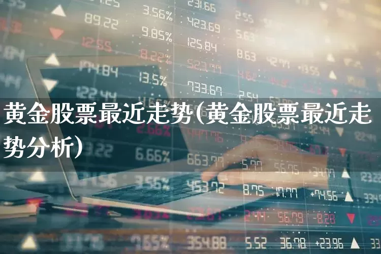 黄金股票最近走势(黄金股票最近走势分析)_https://www.nalian8.com_科创板_第1张