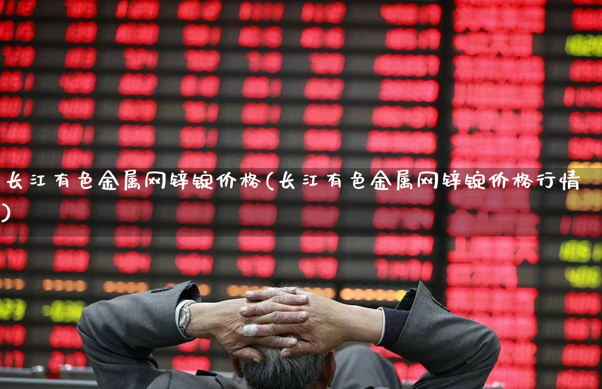长江有色金属网锌锭价格(长江有色金属网锌锭价格行情)_https://www.nalian8.com_北交所_第1张
