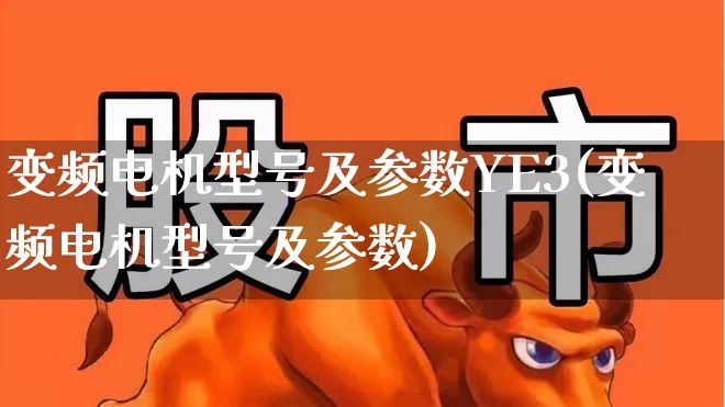 变频电机型号及参数YE3(变频电机型号及参数)_https://www.nalian8.com_上交所_第1张