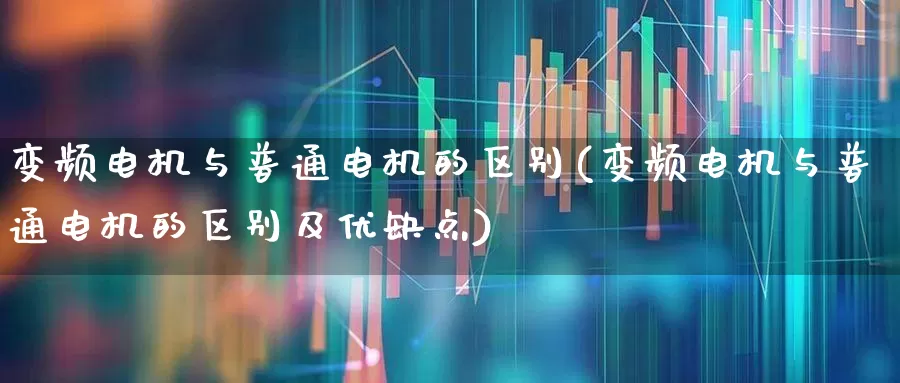 变频电机与普通电机的区别(变频电机与普通电机的区别及优缺点)_https://www.nalian8.com_北交所_第1张